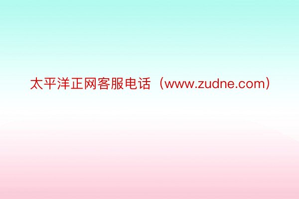 太平洋正网客服电话（www.zudne.com）
