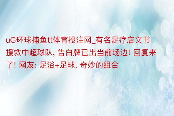 uG环球捕鱼tt体育投注网_有名足疗店文书援救中超球队, 告白牌已出当前场边! 回复来了! 网友: 足浴+足球, 奇妙的组合