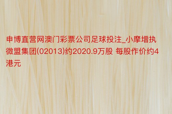 申博直营网澳门彩票公司足球投注_小摩增执微盟集团(02013)约2020.9万股 每股作价约4港元