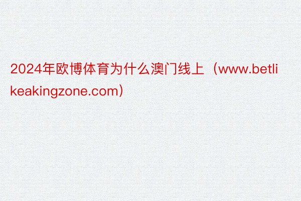 2024年欧博体育为什么澳门线上（www.betlikeakingzone.com）