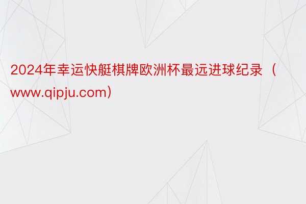 2024年幸运快艇棋牌欧洲杯最远进球纪录（www.qipju.com）