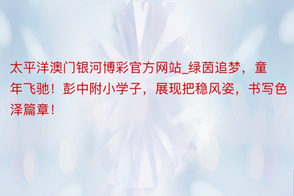 太平洋澳门银河博彩官方网站_绿茵追梦，童年飞驰！彭中附小学子，展现把稳风姿，书写色泽篇章！
