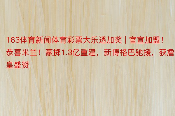 163体育新闻体育彩票大乐透加奖 | 官宣加盟！恭喜米兰！豪掷1.3亿重建，新博格巴驰援，获詹皇盛赞