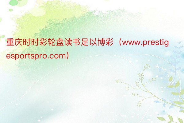 重庆时时彩轮盘读书足以博彩（www.prestigesportspro.com）