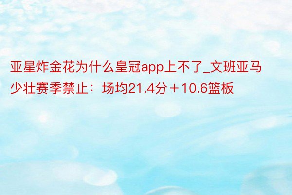 亚星炸金花为什么皇冠app上不了_文班亚马少壮赛季禁止：场均21.4分＋10.6篮板