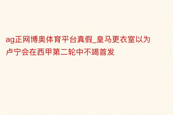 ag正网博奥体育平台真假_皇马更衣室以为卢宁会在西甲第二轮中不竭首发