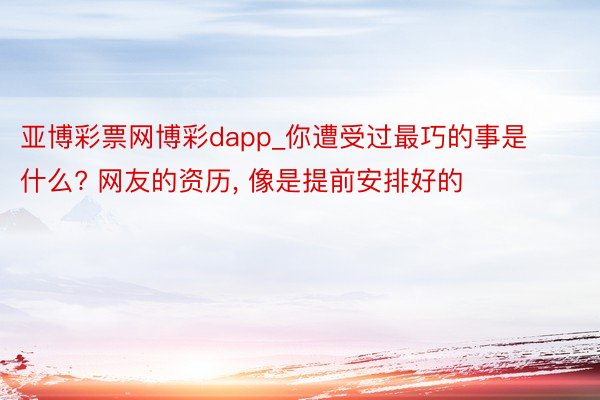 亚博彩票网博彩dapp_你遭受过最巧的事是什么? 网友的资历, 像是提前安排好的