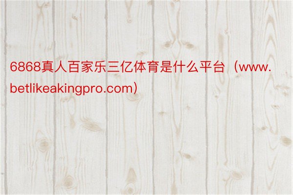 6868真人百家乐三亿体育是什么平台（www.betlikeakingpro.com）
