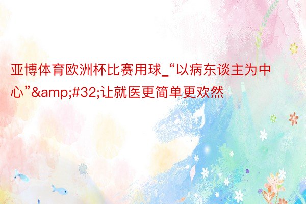 亚博体育欧洲杯比赛用球_“以病东谈主为中心”&#32;让就医更简单更欢然