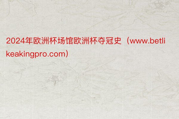 2024年欧洲杯场馆欧洲杯夺冠史（www.betlikeakingpro.com）