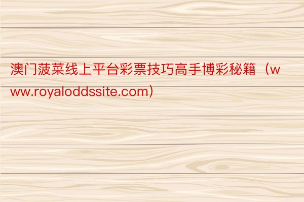 澳门菠菜线上平台彩票技巧高手博彩秘籍（www.royaloddssite.com）