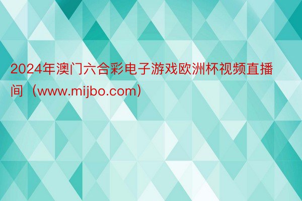 2024年澳门六合彩电子游戏欧洲杯视频直播间（www.mijbo.com）