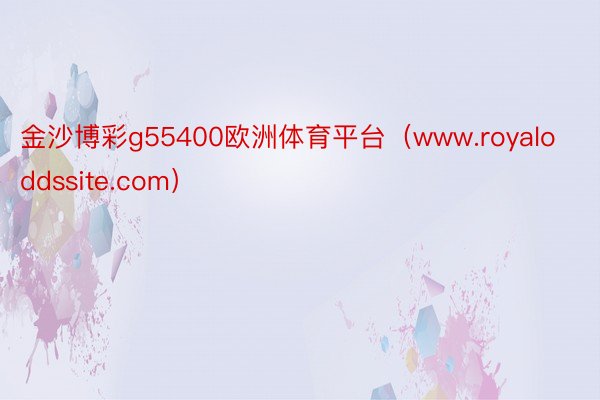 金沙博彩g55400欧洲体育平台（www.royaloddssite.com）