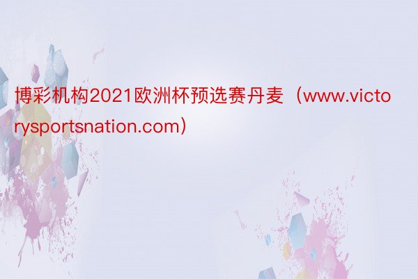 博彩机构2021欧洲杯预选赛丹麦（www.victorysportsnation.com）