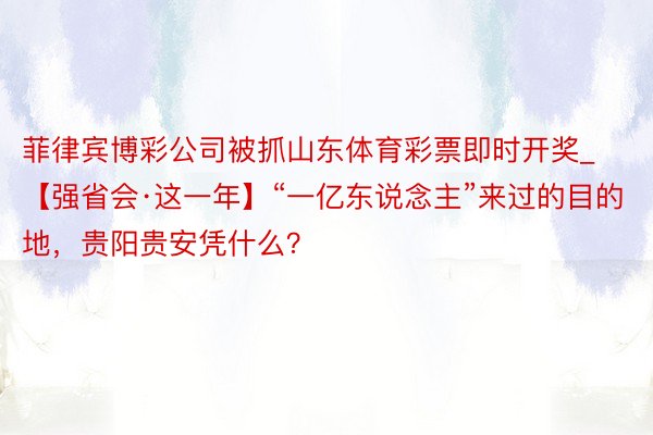 菲律宾博彩公司被抓山东体育彩票即时开奖_【强省会·这一年】“一亿东说念主”来过的目的地，贵阳贵安凭什么？