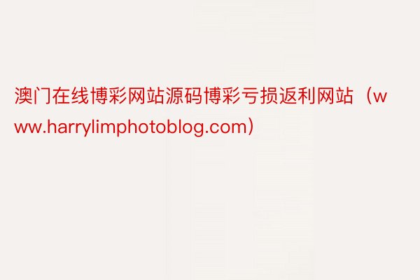 澳门在线博彩网站源码博彩亏损返利网站（www.harrylimphotoblog.com）