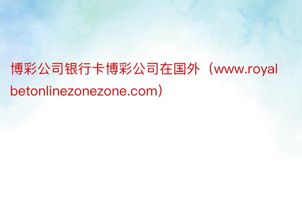 博彩公司银行卡博彩公司在国外（www.royalbetonlinezonezone.com）