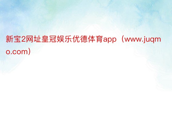 新宝2网址皇冠娱乐优德体育app（www.juqmo.com）