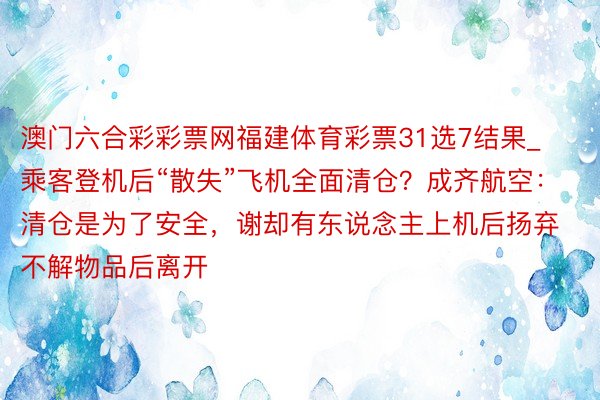 澳门六合彩彩票网福建体育彩票31选7结果_乘客登机后“散失”飞机全面清仓？成齐航空：清仓是为了安全，谢却有东说念主上机后扬弃不解物品后离开